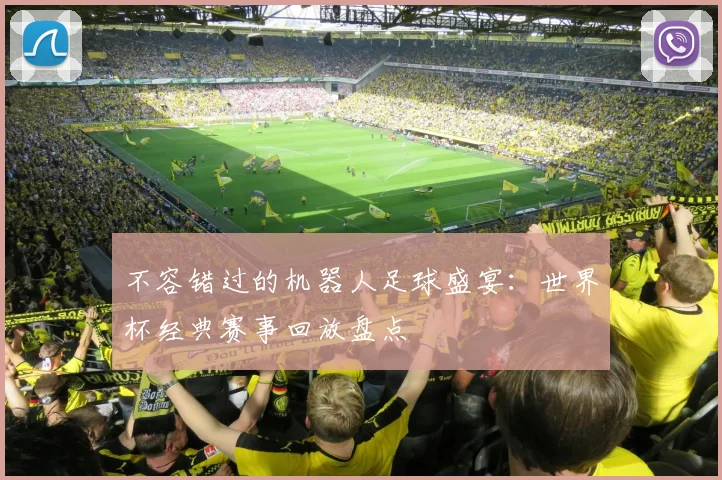不容错过的机器人足球盛宴：世界杯经典赛事回放盘点