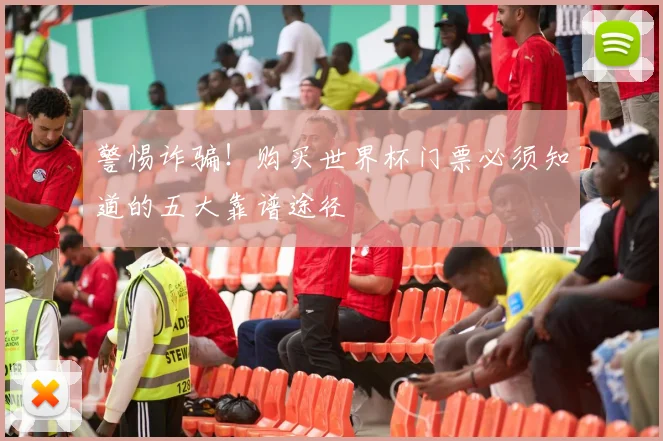 警惕诈骗！购买世界杯门票必须知道的五大靠谱途径