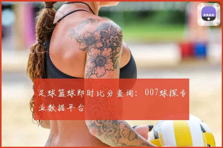 足球篮球即时比分查询:007球探专业数据平台