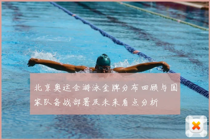 北京奥运会游泳金牌分布回顾与国家队备战部署及未来看点分析