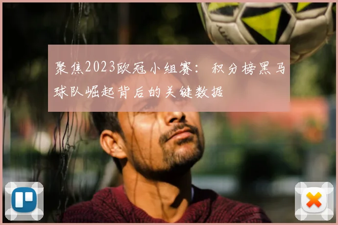 聚焦2023欧冠小组赛：积分榜黑马球队崛起背后的关键数据