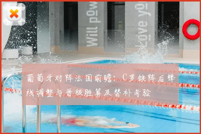 葡萄牙对阵法国前瞻：C罗缺阵后锋线调整与晋级胜算及替补考验