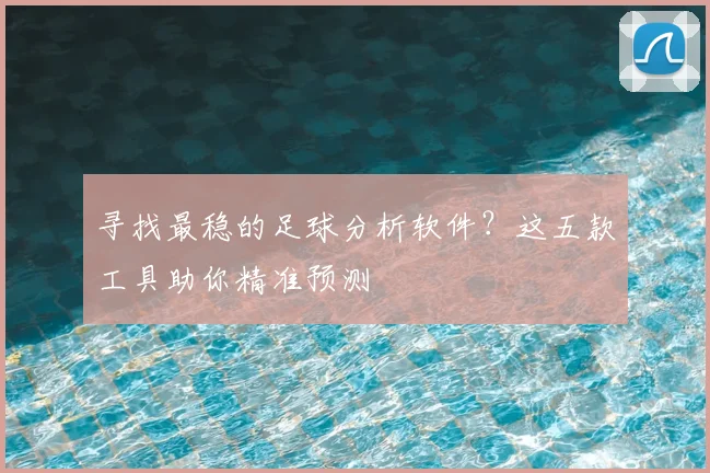寻找最稳的足球分析软件？这五款工具助你精准预测