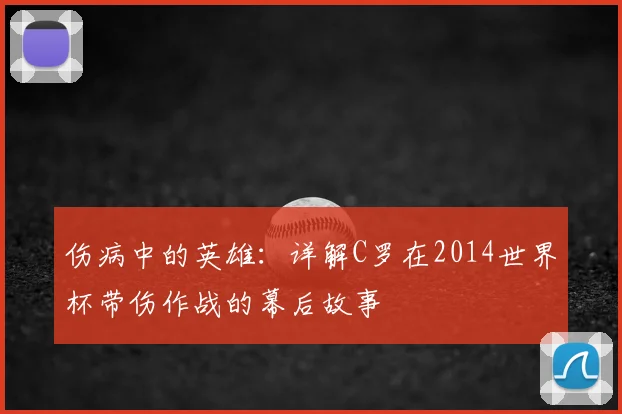 伤病中的英雄：详解C罗在2014世界杯带伤作战的幕后故事