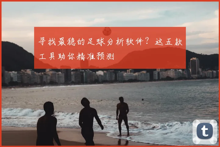 寻找最稳的足球分析软件？这五款工具助你精准预测