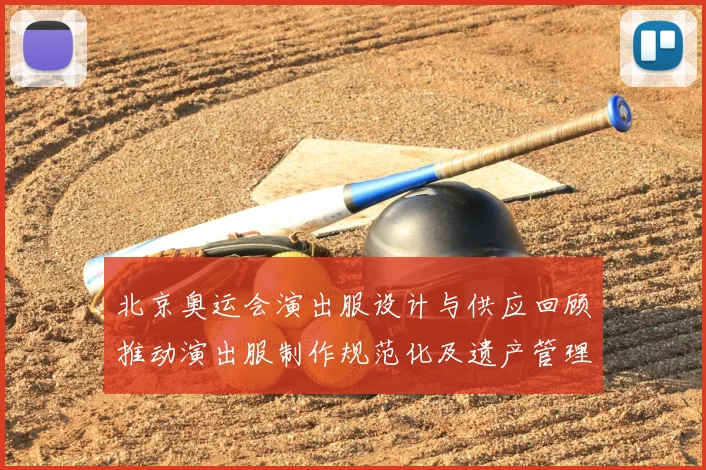 北京奥运会演出服设计与供应回顾推动演出服制作规范化及遗产管理