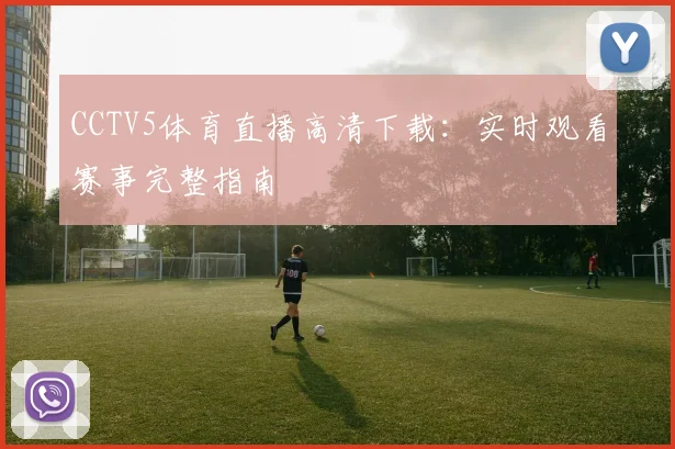 CCTV5体育直播高清下载：实时观看赛事完整指南
