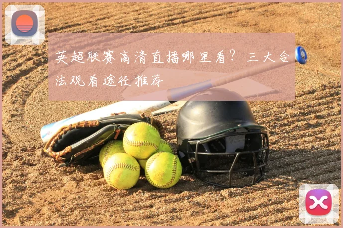 英超联赛高清直播哪里看?三大合法观看途径推荐
