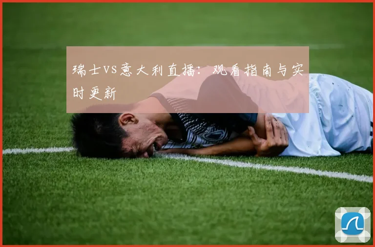 瑞士vs意大利直播：观看指南与实时更新