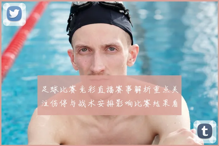 足球比赛竞彩直播赛事解析重点关注伤停与战术安排影响比赛结果看点