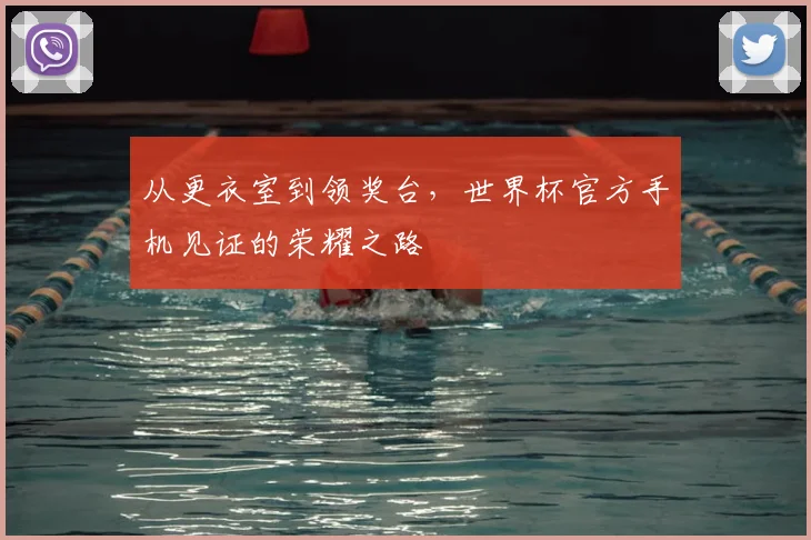 从更衣室到领奖台，世界杯官方手机见证的荣耀之路