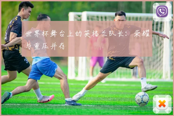世界杯舞台上的英格兰队长:荣耀与重压并存