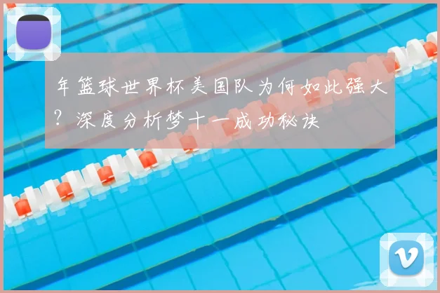 年篮球世界杯美国队为何如此强大？深度分析梦十一成功秘诀