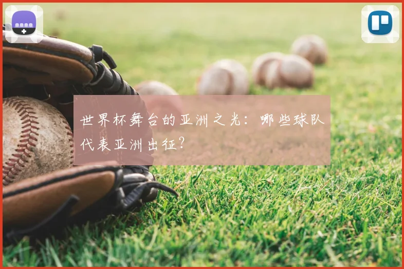 世界杯舞台的亚洲之光:哪些球队代表亚洲出征?