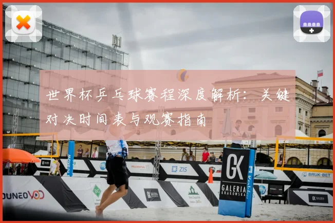 世界杯乒乓球赛程深度解析：关键对决时间表与观赛指南