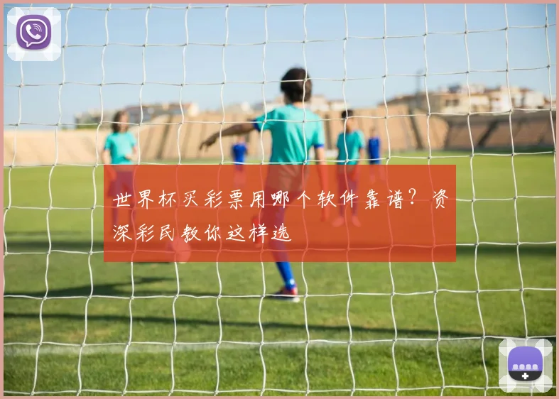 世界杯买彩票用哪个软件靠谱？资深彩民教你这样选