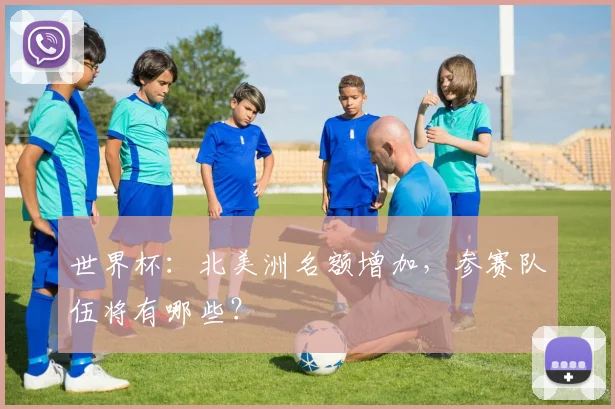 世界杯：北美洲名额增加，参赛队伍将有哪些？