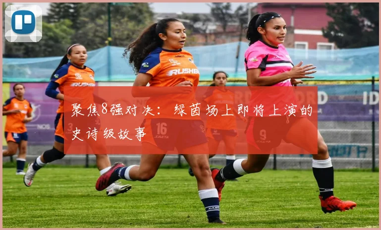 聚焦8强对决:绿茵场上即将上演的史诗级故事