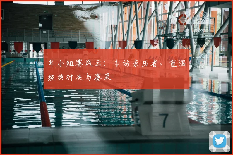 年小组赛风云：专访亲历者，重温经典对决与赛果