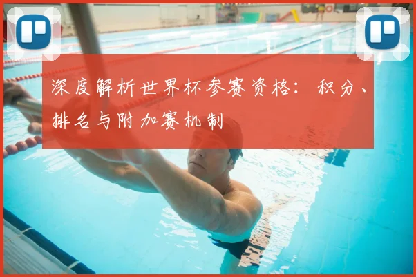 深度解析世界杯参赛资格:积分、排名与附加赛机制