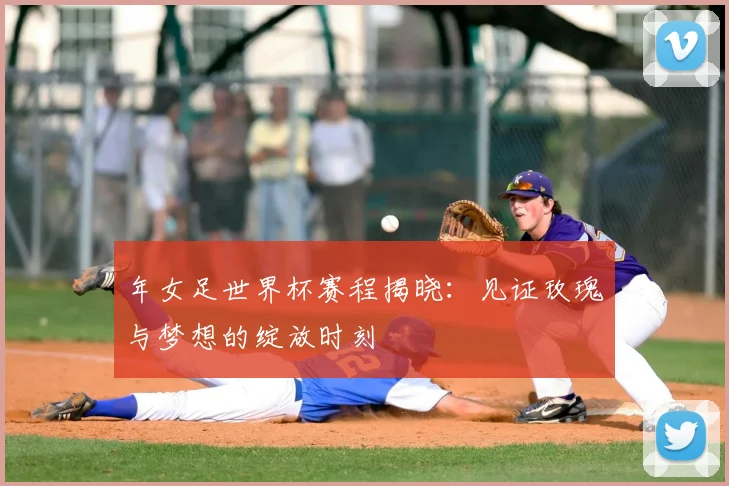 年女足世界杯赛程揭晓：见证玫瑰与梦想的绽放时刻