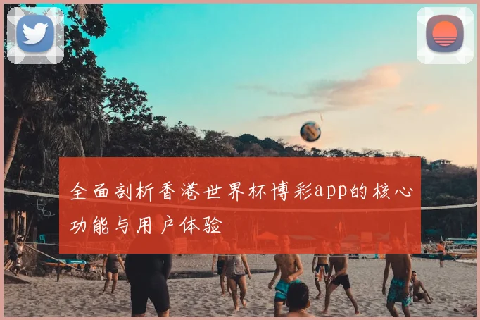 全面剖析香港世界杯博彩app的核心功能与用户体验