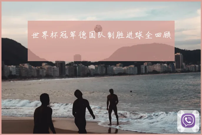 世界杯冠军德国队制胜进球全回顾