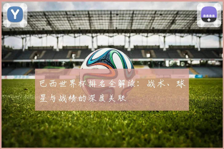 巴西世界杯排名全解读:战术、球星与战绩的深度关联