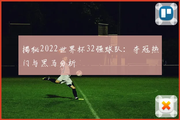 揭秘2022世界杯32强球队:夺冠热门与黑马分析
