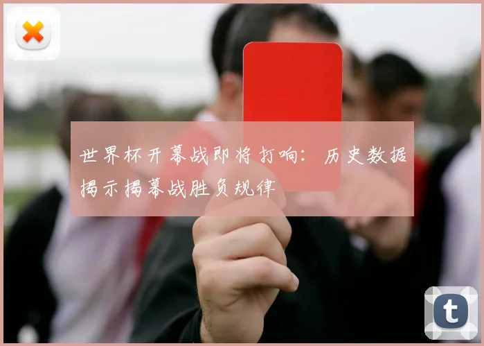 世界杯开幕战即将打响：历史数据揭示揭幕战胜负规律