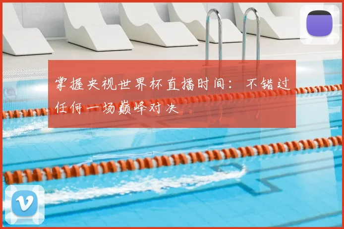 掌握央视世界杯直播时间:不错过任何一场巅峰对决