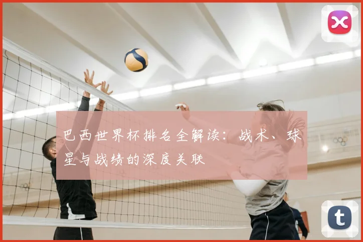 巴西世界杯排名全解读：战术、球星与战绩的深度关联