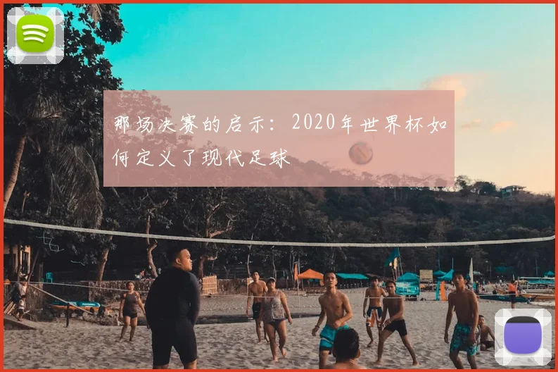 那场决赛的启示:2020年世界杯如何定义了现代足球