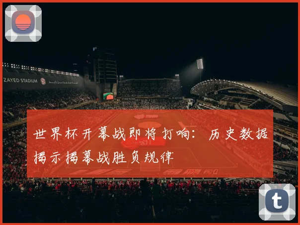 世界杯开幕战即将打响:历史数据揭示揭幕战胜负规律