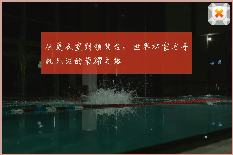 从更衣室到领奖台，世界杯官方手机见证的荣耀之路
