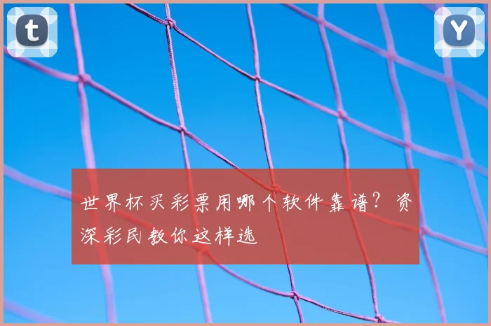 世界杯买彩票用哪个软件靠谱？资深彩民教你这样选