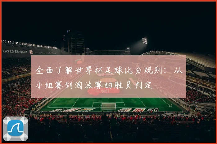 全面了解世界杯足球比分规则：从小组赛到淘汰赛的胜负判定