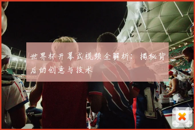 世界杯开幕式视频全解析：揭秘背后的创意与技术