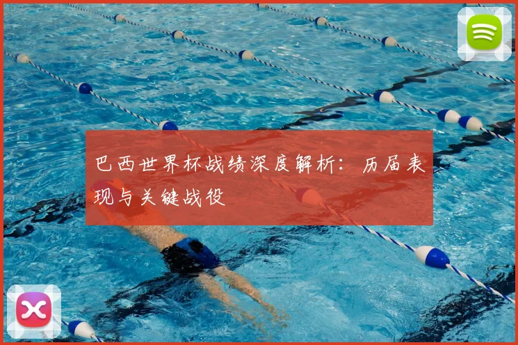 巴西世界杯战绩深度解析：历届表现与关键战役