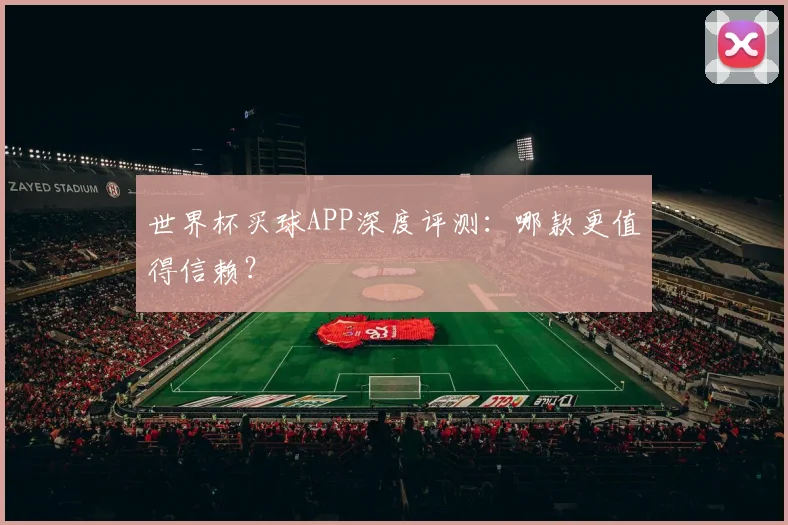 世界杯买球APP深度评测：哪款更值得信赖？