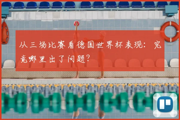 从三场比赛看德国世界杯表现：究竟哪里出了问题？