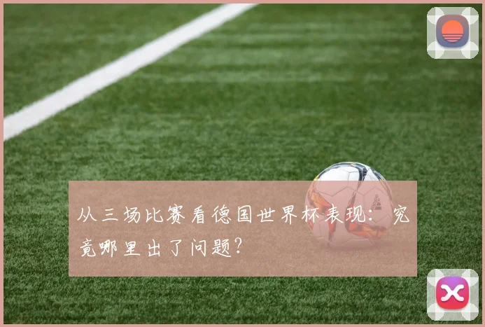 从三场比赛看德国世界杯表现:究竟哪里出了问题?