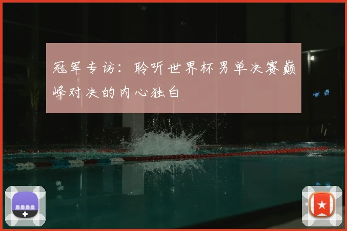 冠军专访:聆听世界杯男单决赛巅峰对决的内心独白